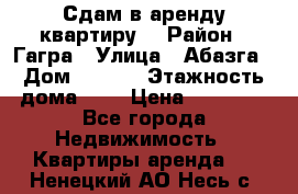 Сдам в аренду квартиру  › Район ­ Гагра › Улица ­ Абазга › Дом ­ 63/3 › Этажность дома ­ 5 › Цена ­ 10 000 - Все города Недвижимость » Квартиры аренда   . Ненецкий АО,Несь с.